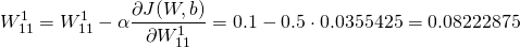 \[ W_{11}^1=W_{11}^{1}-\alpha \frac{\partial J(W,b)}{\partial W_{11}^{1}} \\ =0.1 - 0.5\cdot0.0355425\\ =0.08222875 \]